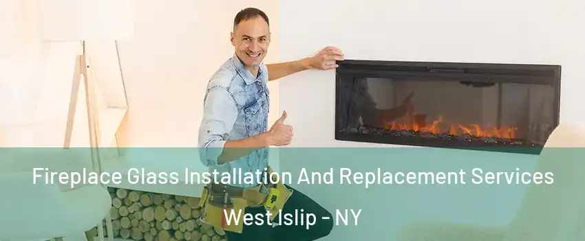  Fireplace Glass Installation And Replacement Services West Islip - NY