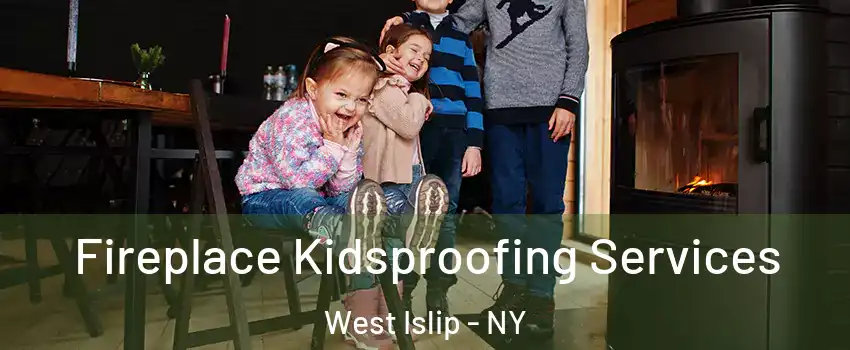  Fireplace Kidsproofing Services West Islip - NY