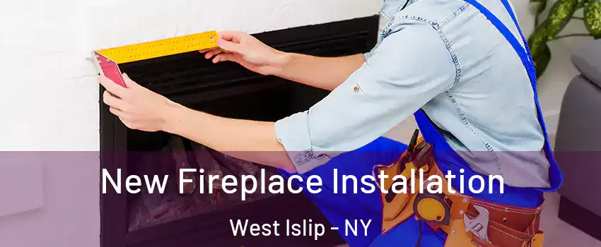  New Fireplace Installation West Islip - NY