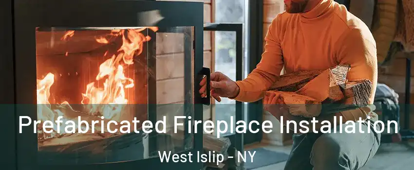  Prefabricated Fireplace Installation West Islip - NY