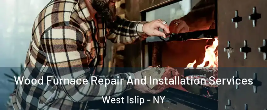  Wood Furnace Repair And Installation Services West Islip - NY